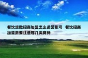 餐饮想做招商加盟怎么运营账号  餐饮招商加盟需要注册哪几类商标