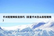 千川短视频投流技巧（巨量千川怎么投短视频）