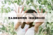 怎么涨精准购物粉（精准涨粉68招）
