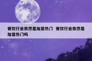 餐饮行业依然是加盟热门  餐饮行业依然是加盟热门吗