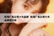 机场广告公司十大品牌  机场广告公司十大品牌排行榜