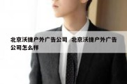 北京沃捷户外广告公司  北京沃捷户外广告公司怎么样