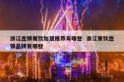 浙江连锁餐饮加盟推荐有哪些  浙江餐饮连锁品牌有哪些