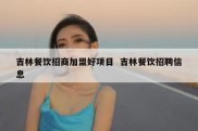吉林餐饮招商加盟好项目  吉林餐饮招聘信息