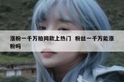 涨粉一千万拍同款上热门  粉丝一千万能涨粉吗
