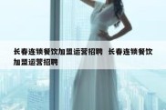 长春连锁餐饮加盟运营招聘  长春连锁餐饮加盟运营招聘