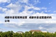 成都抖音短视频运营  成都抖音运营最好的公司