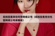 岳阳百度竞价托管网络公司（岳阳百度竞价托管网络公司有哪些）