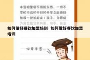 如何做好餐饮加盟培训  如何做好餐饮加盟培训