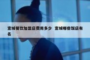 宣城餐饮加盟店费用多少  宣城哪些饭店有名