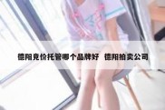 德阳竞价托管哪个品牌好  德阳拍卖公司