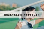 微信公众号怎么盈利（怎样做微信公众号）