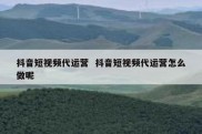 抖音短视频代运营  抖音短视频代运营怎么做呢