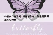 抖音创作者计划  抖音创作者计划是需要要求多少粉丝