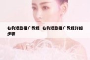 右豹短剧推广教程  右豹短剧推广教程详细步骤