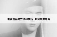 电商选品的方法和技巧  如何学做电商