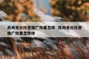 苏州竞价托管推广效果怎样  苏州竞价托管推广效果怎样样