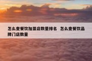 怎么查餐饮加盟店数量排名  怎么查餐饮品牌门店数量