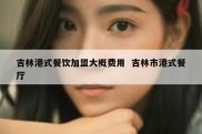 吉林港式餐饮加盟大概费用  吉林市港式餐厅