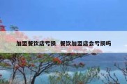加盟餐饮店亏损  餐饮加盟店会亏损吗