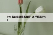 dou怎么投放效果更好  怎样投放dou+