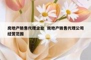 房地产销售代理企业  房地产销售代理公司经营范围