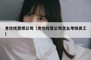 竞价托管得公司（竞价托管公司怎么考核员工）