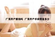 广发开户要钱吗  广发开户手续费是多少