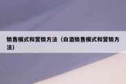 销售模式和营销方法（白酒销售模式和营销方法）
