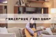 广发网上开户安全吗  广发银行 在线开户