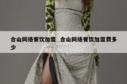 合山网络餐饮加盟  合山网络餐饮加盟费多少