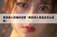 美团成人店铺的运营（美团成人用品店怎么经营）