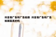 抖音推广鲁班广告拍摄  抖音推广鲁班广告拍摄是真的吗