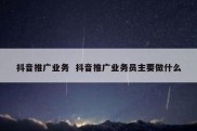 抖音推广业务  抖音推广业务员主要做什么
