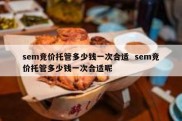 sem竞价托管多少钱一次合适  sem竞价托管多少钱一次合适呢