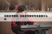 招商宣传策划  招商宣传策划专员是做什么的