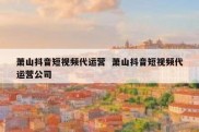 萧山抖音短视频代运营  萧山抖音短视频代运营公司
