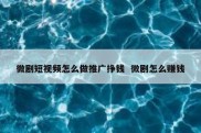 微剧短视频怎么做推广挣钱  微剧怎么赚钱