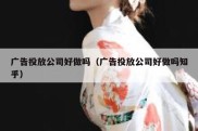 广告投放公司好做吗（广告投放公司好做吗知乎）