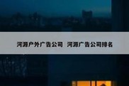 河源户外广告公司  河源广告公司排名