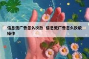 信息流广告怎么投放  信息流广告怎么投放操作