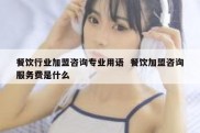 餐饮行业加盟咨询专业用语  餐饮加盟咨询服务费是什么