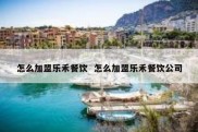 怎么加盟乐禾餐饮  怎么加盟乐禾餐饮公司