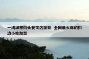 一线城市街头餐饮店加盟  全国最火爆的街边小吃加盟