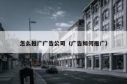 怎么推广广告公司（广告如何推广）