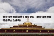 竞价排名适合网络平台企业吗（竞价排名适合网络平台企业吗）