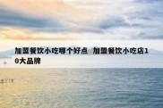 加盟餐饮小吃哪个好点  加盟餐饮小吃店10大品牌