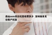 南山sem竞价托管收费多少  深圳搜索竞价账户托管