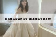 抖音快手女装代运营（抖音快手女装素材）