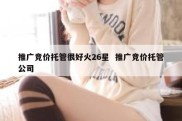 推广竞价托管很好火26星  推广竞价托管公司